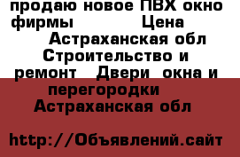 продаю новое ПВХ окно фирмы “Rexau“ › Цена ­ 12 000 - Астраханская обл. Строительство и ремонт » Двери, окна и перегородки   . Астраханская обл.